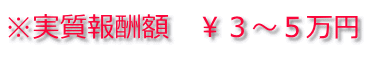 ※実質報酬額　￥３～５万円 